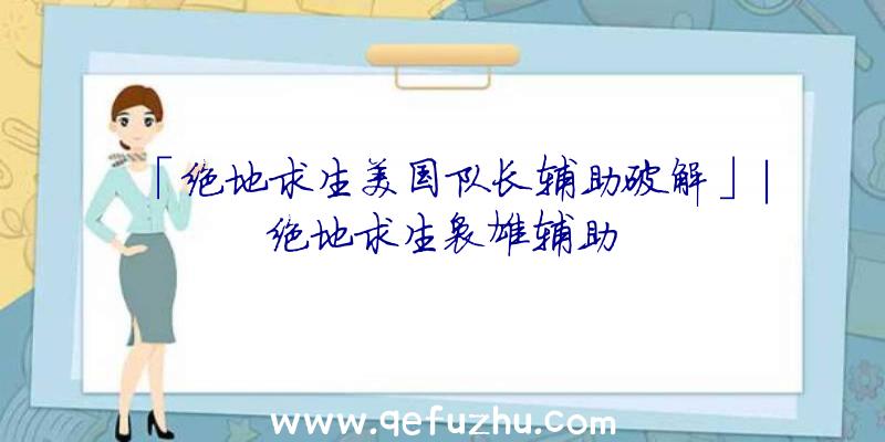 「绝地求生美国队长辅助破解」|绝地求生袅雄辅助